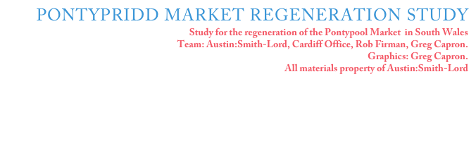 PONTYPRIDD MARKET REGENERATION STUDY
Study for the regeneration of the Pontypool Market  in South Wales
Team: Austin:Smith-Lord, Cardiff Office, Rob Firman, Greg Capron. 
Graphics: Greg Capron.
All materials property of Austin:Smith-Lord





Click on the image for more details